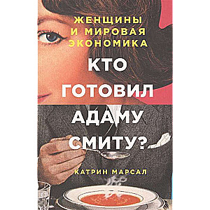 Кто готовил Адаму Смиту? Женщины и мировая экономика