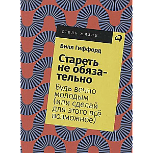 Стареть не обязательно! Будь вечно молодым (или сделай для этого всё возможное)