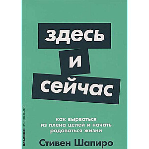 Здесь и сейчас: Как вырваться из плена целей и начать радоваться жизни