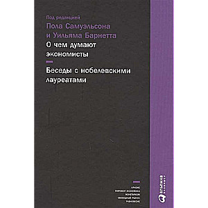 О чем думают экономисты: Беседы с нобелевскими лауреатами