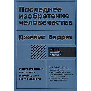 Последнее изобретение человечества: Искусственный интеллект и конец эры Homo sapiens