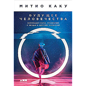 Будущее человечества: Колонизация Марса, путешествия к звездам и обретение бессмертия