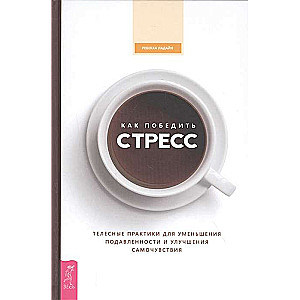 Как победить стресс. Телесные практики для уменьшения подавленности и улучшения самочувствия  (370