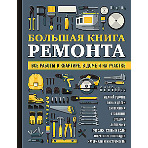 БОЛЬШАЯ КНИГА РЕМОНТА. Все работы в квартире, в доме и на участке