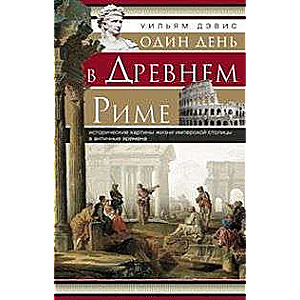 Один день в Древнем Риме. Исторические карты жизни имперской столицы в античные времена