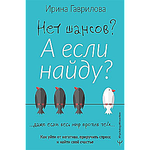 Нет шансов? А если найду? Как уйти от негатива, приручить стресс и найти своё счастье