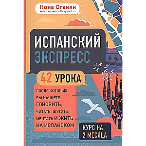 Испанский экспресс. 42 урока, после которых вы начнёте говорить, читать, шутить, мечтать и жить на испанском