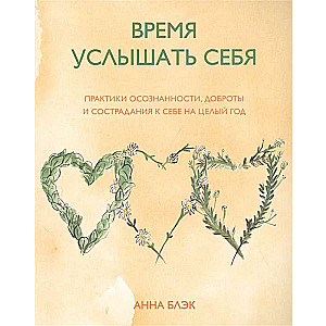 Время услышать себя. Практики осознанности, доброты и сострадания к себе на целый год