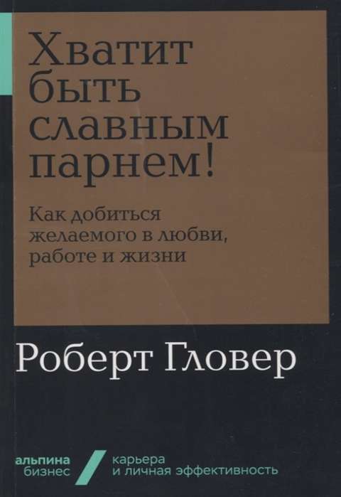 Хватит быть славным парнем! Как добиться желаемого в любви, работе и жизни + Покет-серия