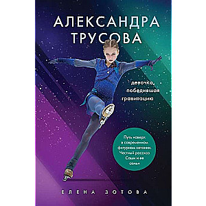 Александра Трусова. Девочка, победившая гравитацию