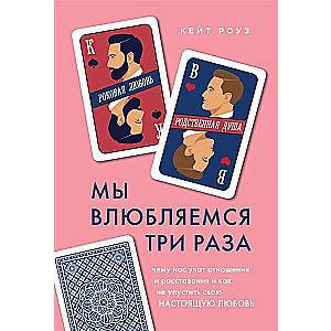 Мы влюбляемся три раза. Чему нас учат отношения и расставания и как не упустить свою настоящую любовь