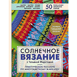 Солнечное вязание с Татьяной Фирстовой. Практическое пособие по многоцветному жаккарду