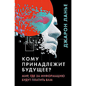 Кому принадлежит будущее? Мир, где за информацию платить будут вам