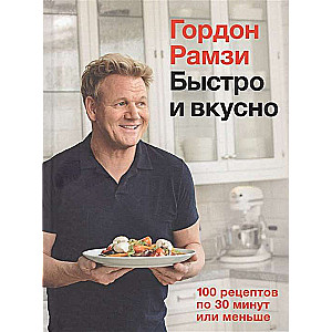 Быстро и вкусно. 100 рецептов по 30 минут или меньше (Высокая кухня)