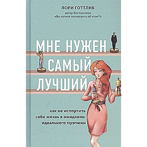 Мне нужен самый лучший. Как не испортить себе жизнь в ожидании идеального мужчины