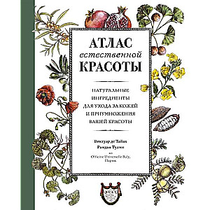 Атлас естественной красоты. Натуральные ингредиенты для ухода за кожей и приумножения вашей красоты