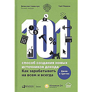 101 способ создания новых источников дохода : Как зарабатывать на всем и всегда