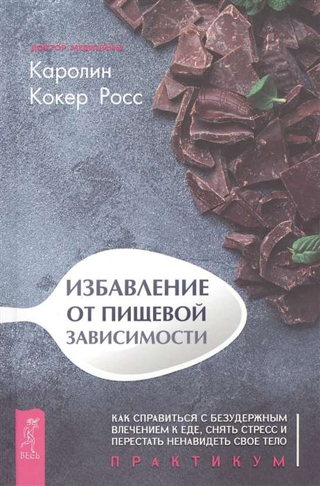 Избавление от пищевой зависимости. Как справиться с безудержным влечением к еде. Практикум