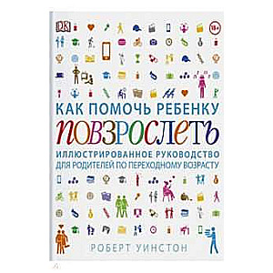 Книга: Как помочь ребенку повзрослеть. Иллюстрированное руководство для родителей по переходному возрасту