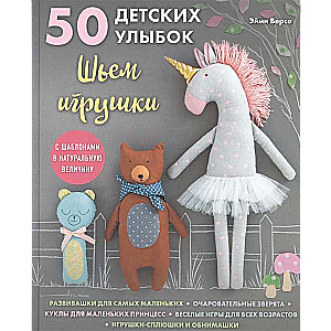 50 детских улыбок. Шьем игрушки. С шаблонами в натуральную величину