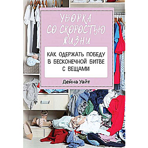 Уборка со скоростью жизни: как одержать победу в бесконечной битве с вещами