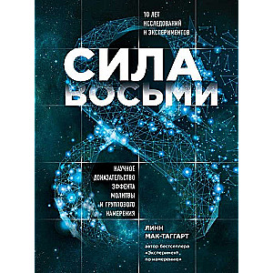 Сила восьми. Научное доказательство эффекта молитвы и группового намерения