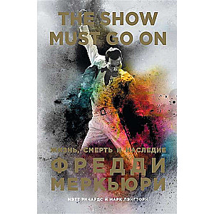 The Show Must Go On. Жизнь, смерть и наследие Фредди Меркьюри