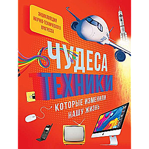 Энц. Чудеса техники, которые изменили нашу жизнь: компьютер, телефон, телевизор, самолёт, ракета