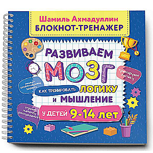 Блокнот-тренажер. Развиваем мозг. Как тренировать логику и мышление у детей 9–14 лет