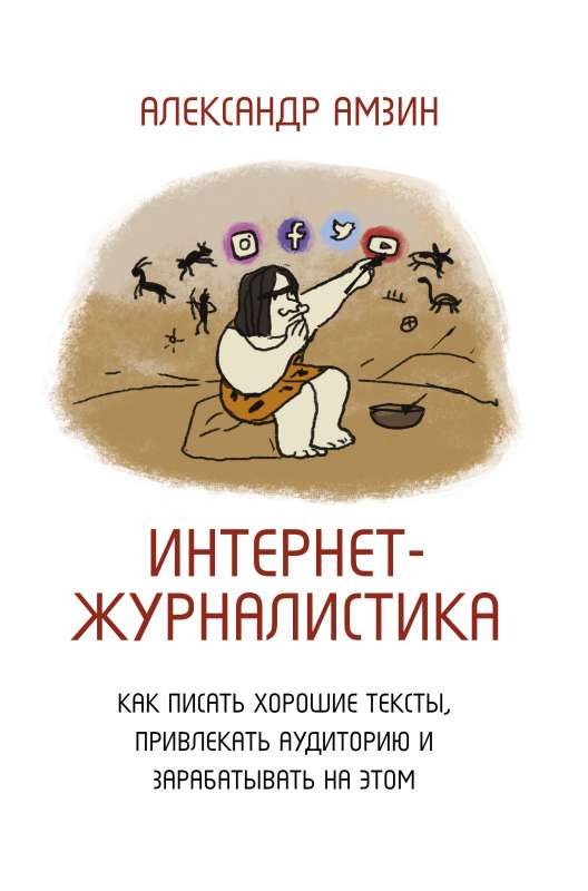 Интернет-журналистика. Как писать хорошие тексты, привлекать аудиторию и зарабатывать на этом.