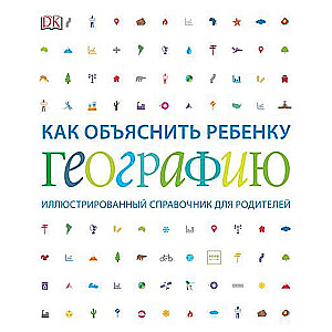 Как объяснить ребёнку географию. Иллюстрированный справочник для родителей