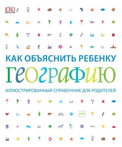 Как объяснить ребёнку географию. Иллюстрированный справочник для родителей