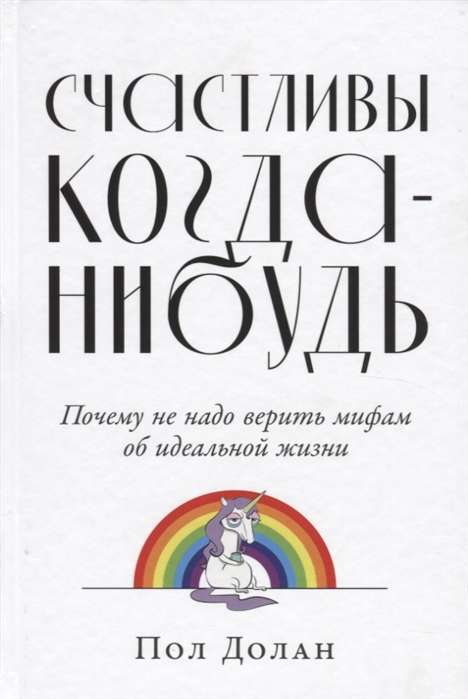 Счастливы когда-нибудь: Почему не надо верить мифам об идеальной жизни