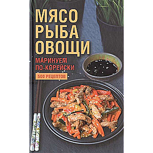 Мясо, рыба овощи: маринуем по-корейски. 500 рецептов