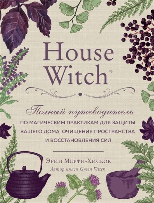 House Witch. Полный путеводитель по магическим практикам для защиты вашего дома, очищения пространства и восстановления сил