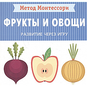 Метод Монтессори. Развитие через игру. Фрукты и овощи. Моя первая книжка 