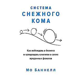 Система снежного кома. Как побеждать в бизнесе и превращать клиентов в своих преданных фанатов