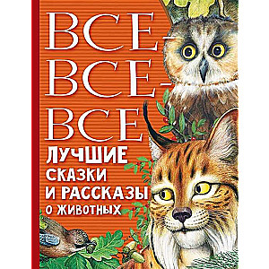 Все-все-все лучшие сказки, стихи и рассказы о животных