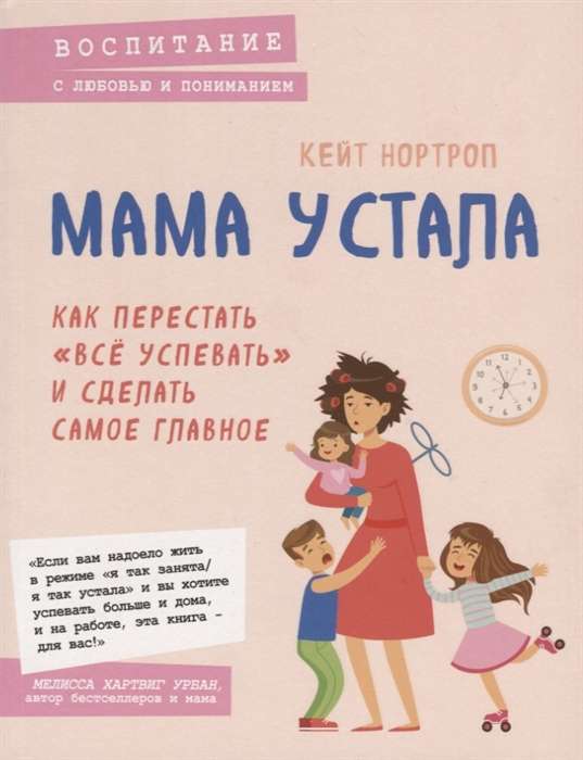 Мама устала. Как перестать  всё успевать  и сделать самое главное