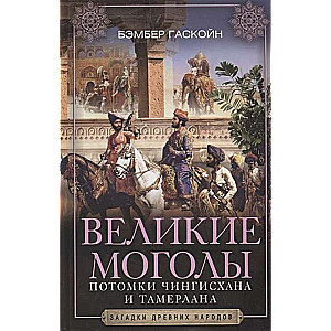 Великие Моголы. Потомки Чингисхана и Тамерлана