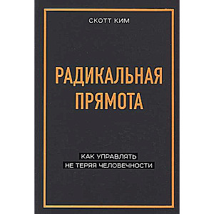 Радикальная прямота. Как управлять не теряя человечности