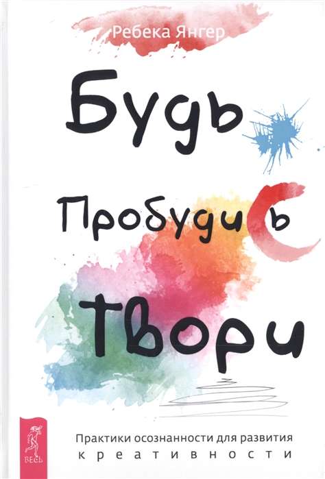 Будь. Пробудись. Твори. Практики осознанности для развития креативности