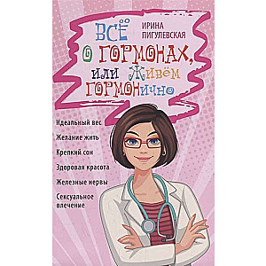 Всё о гормонах, или Живём ГОРМОНично. Идеальный вес, желание жить, крепкий сон, здоровая красота, железные нервы, сексуальное влечени