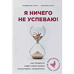 Я ничего не успеваю! Как провести аудит своей жизни и расставить приоритеты