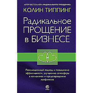 Радикальное Прощение в бизнесе. Революционный подход к повышению эффективности, улучшению атмосферы