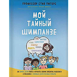 Мой тайный шимпанзе. Как помочь детям понять и управлять своими эмоциями, мышлением и поведением с помощью десяти полезных привычек