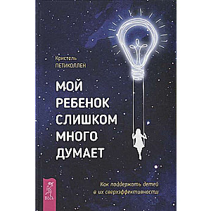 Мой ребёнок слишком много думает. Как поддержать детей в их сверхэффективности