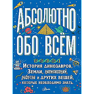 Абсолютно обо всём. История динозавров, Земли, цивилизаций, роботов и других вещей, которые необх