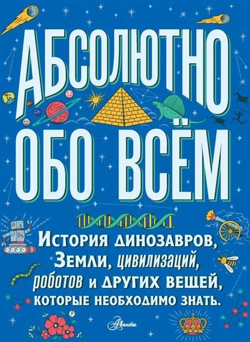 Абсолютно обо всём. История динозавров, Земли, цивилизаций, роботов и других вещей, которые необх