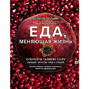 Еда, меняющая жизнь. Откройте тайную силу овощей, фруктов, трав и специй (с гранатом)